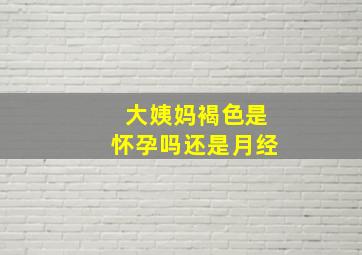 大姨妈褐色是怀孕吗还是月经