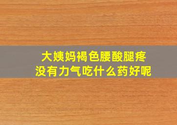 大姨妈褐色腰酸腿疼没有力气吃什么药好呢