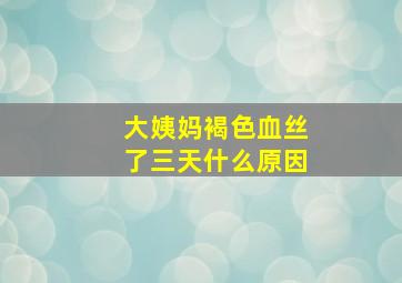 大姨妈褐色血丝了三天什么原因