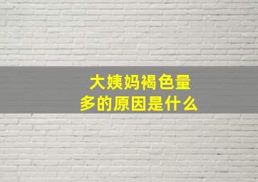 大姨妈褐色量多的原因是什么