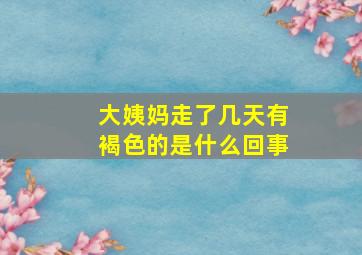 大姨妈走了几天有褐色的是什么回事