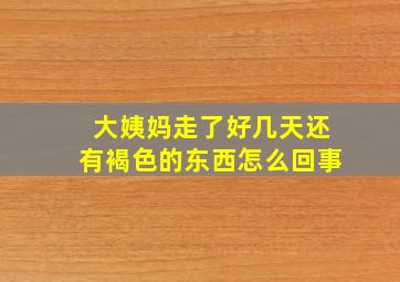 大姨妈走了好几天还有褐色的东西怎么回事