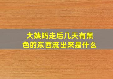 大姨妈走后几天有黑色的东西流出来是什么