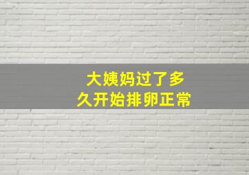 大姨妈过了多久开始排卵正常