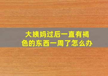 大姨妈过后一直有褐色的东西一周了怎么办