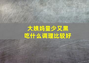 大姨妈量少又黑吃什么调理比较好