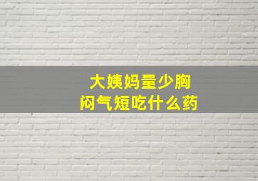 大姨妈量少胸闷气短吃什么药