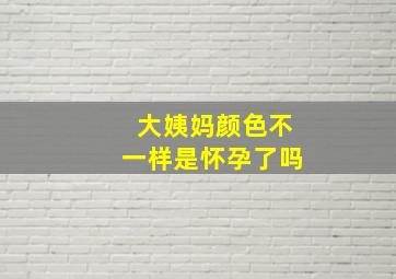 大姨妈颜色不一样是怀孕了吗