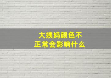 大姨妈颜色不正常会影响什么