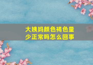 大姨妈颜色褐色量少正常吗怎么回事