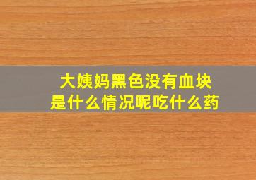 大姨妈黑色没有血块是什么情况呢吃什么药