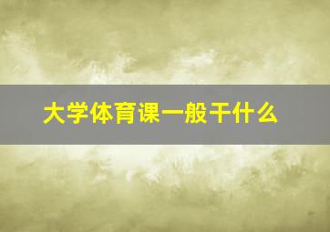 大学体育课一般干什么