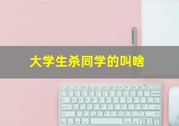 大学生杀同学的叫啥