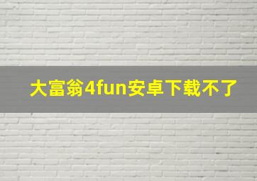 大富翁4fun安卓下载不了