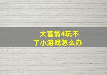 大富翁4玩不了小游戏怎么办