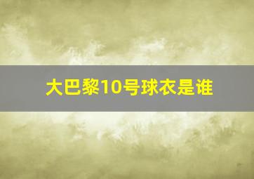 大巴黎10号球衣是谁