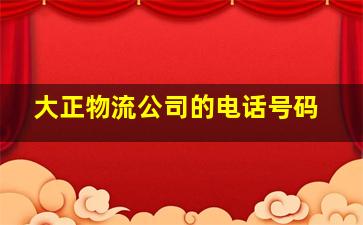 大正物流公司的电话号码