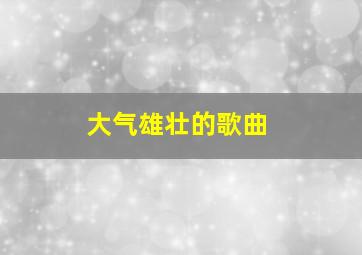 大气雄壮的歌曲