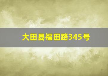 大田县福田路345号