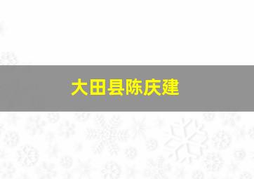 大田县陈庆建