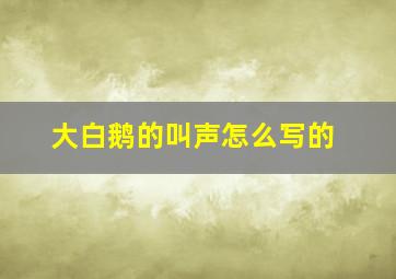 大白鹅的叫声怎么写的