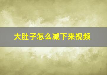 大肚子怎么减下来视频