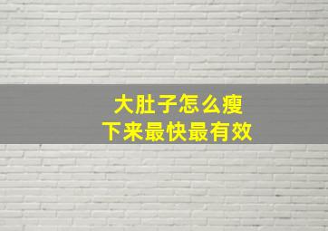 大肚子怎么瘦下来最快最有效