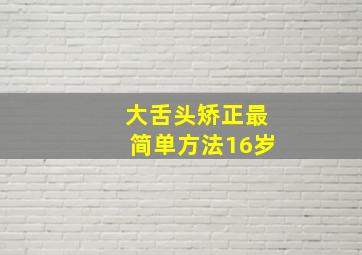 大舌头矫正最简单方法16岁