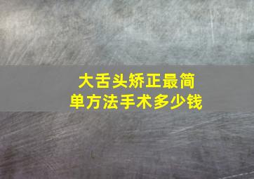 大舌头矫正最简单方法手术多少钱