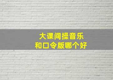 大课间操音乐和口令版哪个好