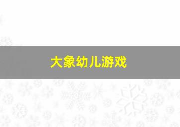 大象幼儿游戏