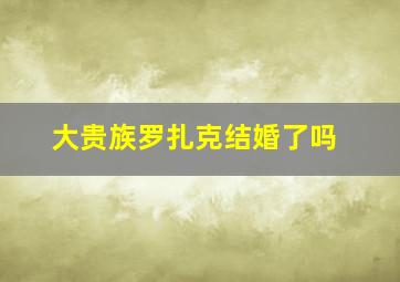 大贵族罗扎克结婚了吗