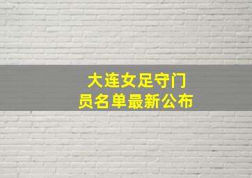 大连女足守门员名单最新公布