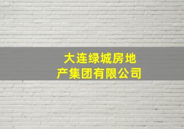 大连绿城房地产集团有限公司