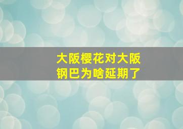 大阪樱花对大阪钢巴为啥延期了