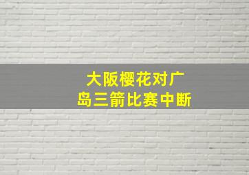 大阪樱花对广岛三箭比赛中断