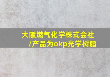 大阪燃气化学株式会社/产品为okp光学树脂