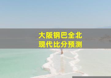 大阪钢巴全北现代比分预测