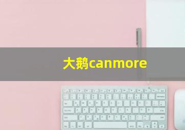 大鹅canmore