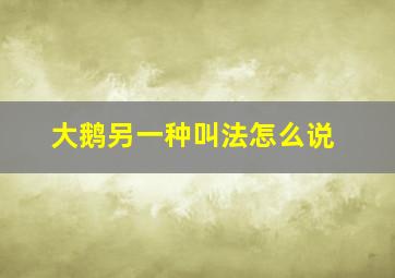 大鹅另一种叫法怎么说