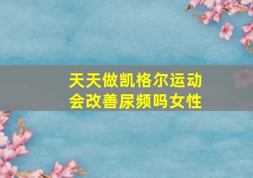 天天做凯格尔运动会改善尿频吗女性