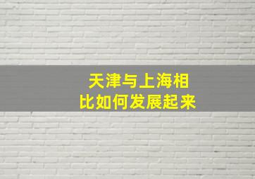 天津与上海相比如何发展起来