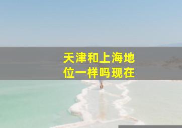 天津和上海地位一样吗现在