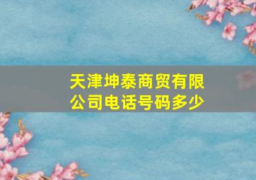 天津坤泰商贸有限公司电话号码多少