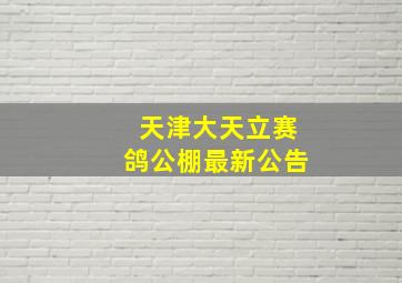 天津大天立赛鸽公棚最新公告