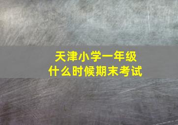 天津小学一年级什么时候期末考试