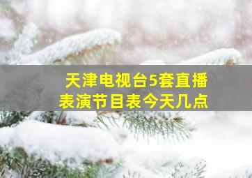 天津电视台5套直播表演节目表今天几点