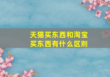 天猫买东西和淘宝买东西有什么区别