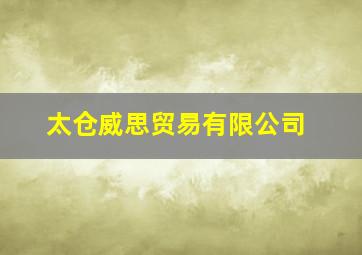 太仓威思贸易有限公司