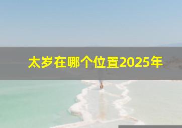 太岁在哪个位置2025年